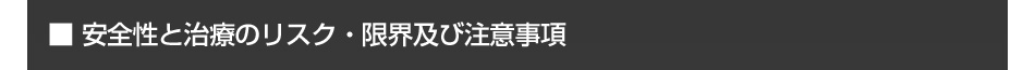 安全性と治療のリスク・限界及び注意事項

